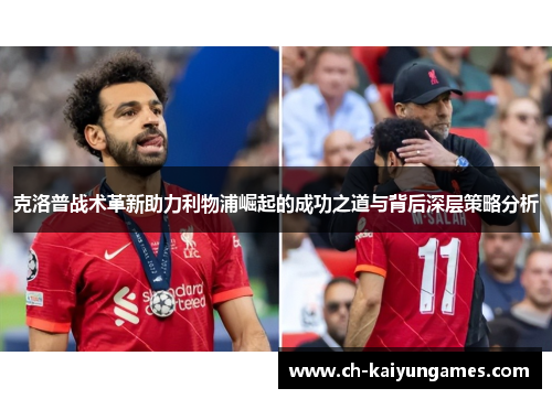 克洛普战术革新助力利物浦崛起的成功之道与背后深层策略分析