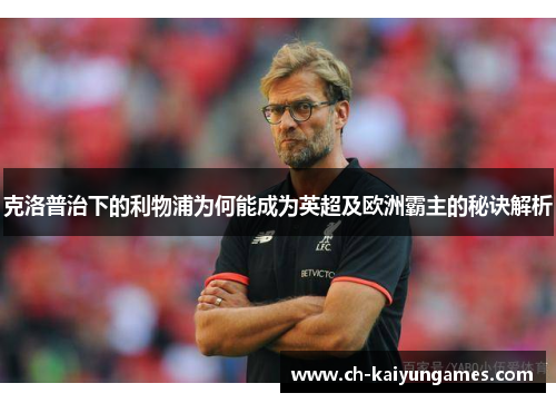 克洛普治下的利物浦为何能成为英超及欧洲霸主的秘诀解析