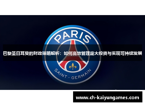 巴黎圣日耳曼的财政策略解析:如何高效管理庞大投资与实现可持续发展