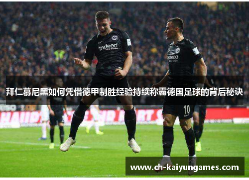 拜仁慕尼黑如何凭借德甲制胜经验持续称霸德国足球的背后秘诀