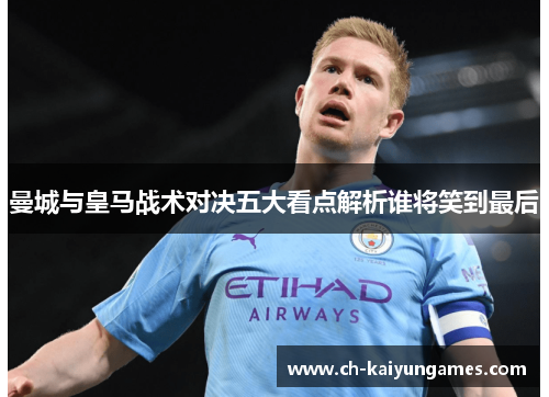 曼城与皇马战术对决五大看点解析谁将笑到最后
