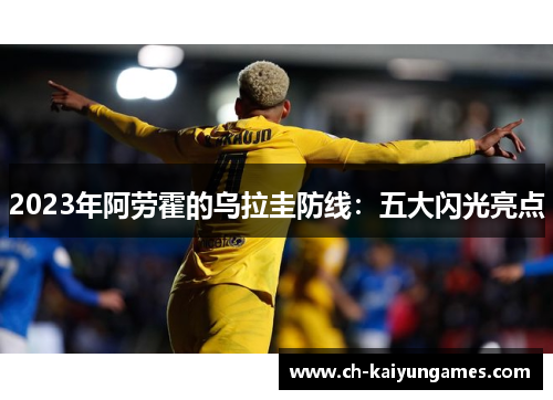 2023年阿劳霍的乌拉圭防线：五大闪光亮点