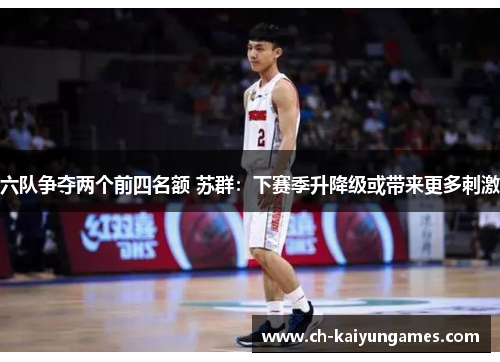 六队争夺两个前四名额 苏群:下赛季升降级或带来更多刺激