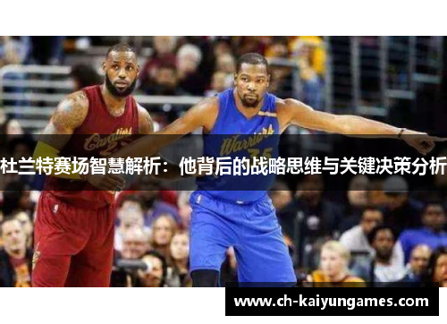 杜兰特赛场智慧解析:他背后的战略思维与关键决策分析