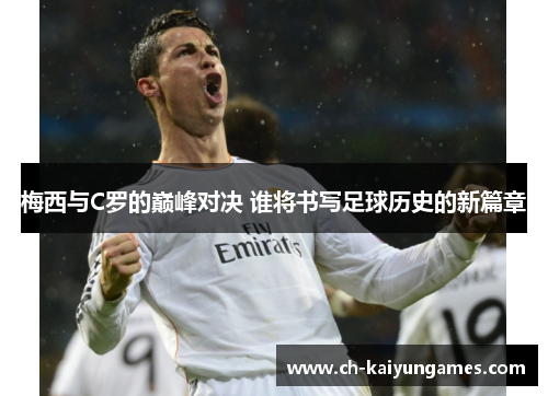 梅西与C罗的巅峰对决 谁将书写足球历史的新篇章