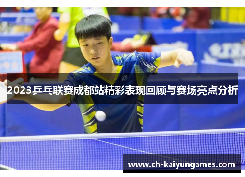 2023乒乓联赛成都站精彩表现回顾与赛场亮点分析