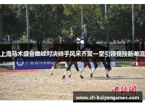 上海马术盛会巅峰对决骑手风采齐聚一堂引领竞技新潮流