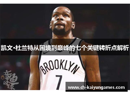 凯文·杜兰特从困境到巅峰的七个关键转折点解析