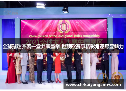 全球球迷齐聚一堂共襄盛举 世预欧赛事精彩角逐尽显魅力