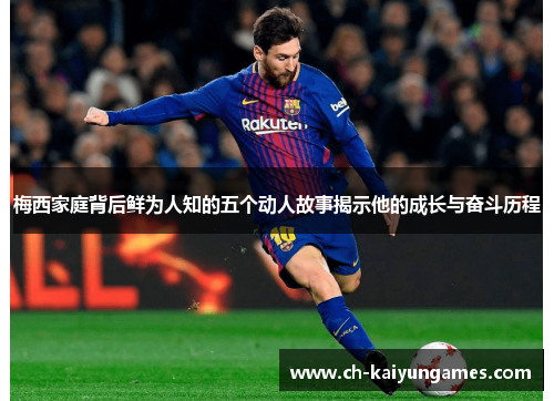 梅西家庭背后鲜为人知的五个动人故事揭示他的成长与奋斗历程