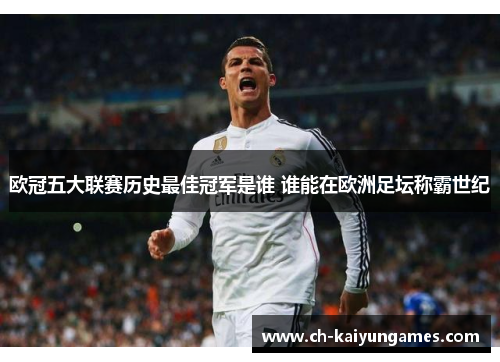 欧冠五大联赛历史最佳冠军是谁 谁能在欧洲足坛称霸世纪