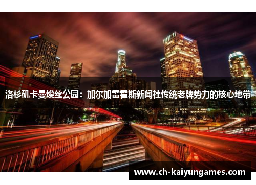 洛杉矶卡曼埃丝公园:加尔加雷霍斯新闻社传统老牌势力的核心地带