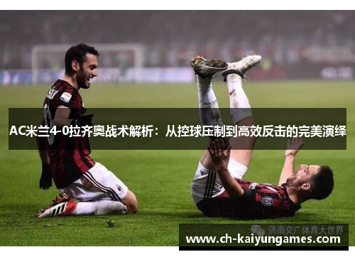 AC米兰4-0拉齐奥战术解析：从控球压制到高效反击的完美演绎