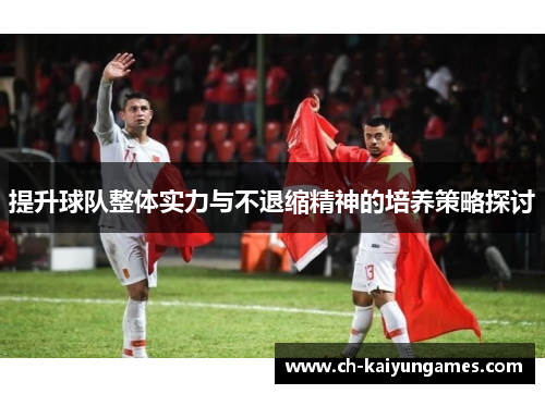提升球队整体实力与不退缩精神的培养策略探讨