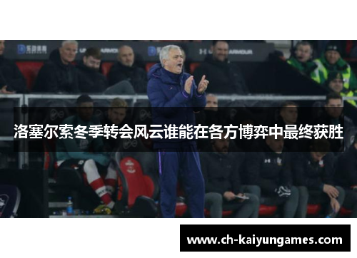 洛塞尔索冬季转会风云谁能在各方博弈中最终获胜