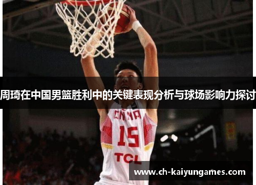 周琦在中国男篮胜利中的关键表现分析与球场影响力探讨