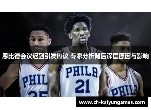 恩比德会议迟到引发热议 专家分析背后深层原因与影响