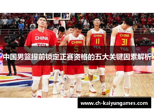 中国男篮提前锁定正赛资格的五大关键因素解析