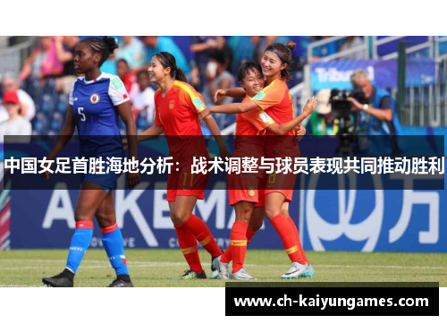 中国女足首胜海地分析：战术调整与球员表现共同推动胜利