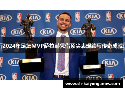 2024年足坛MVP萨拉赫凭借顶尖表现续写传奇成就