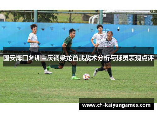 国安海口冬训重庆铜梁龙首战战术分析与球员表现点评