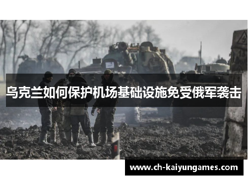 乌克兰如何保护机场基础设施免受俄军袭击