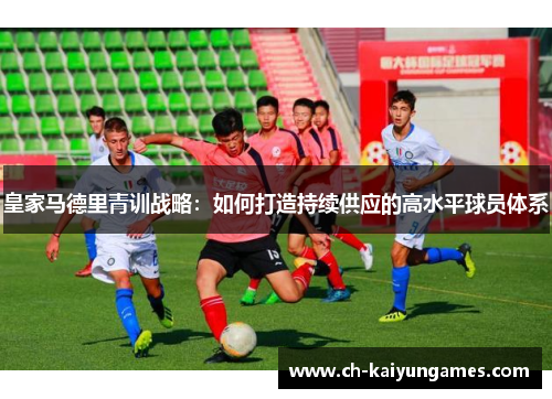 皇家马德里青训战略：如何打造持续供应的高水平球员体系