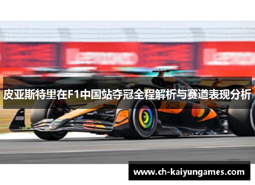 皮亚斯特里在F1中国站夺冠全程解析与赛道表现分析