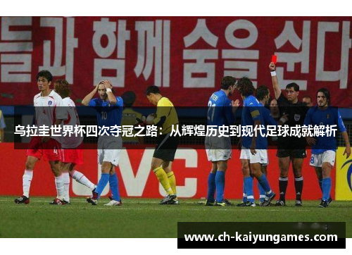 乌拉圭世界杯四次夺冠之路:从辉煌历史到现代足球成就解析