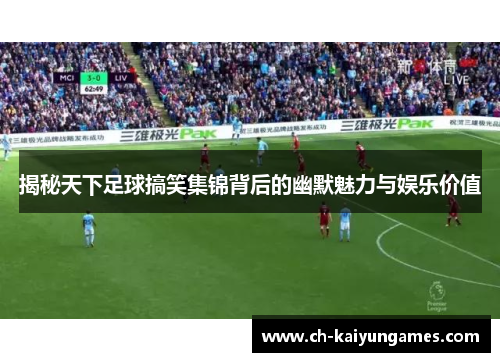 揭秘天下足球搞笑集锦背后的幽默魅力与娱乐价值