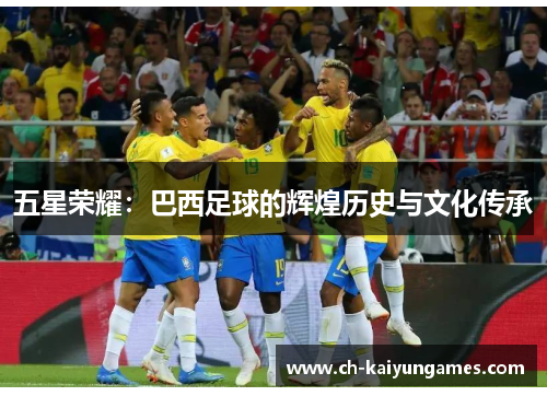 五星荣耀：巴西足球的辉煌历史与文化传承