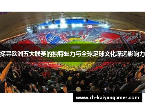 探寻欧洲五大联赛的独特魅力与全球足球文化深远影响力