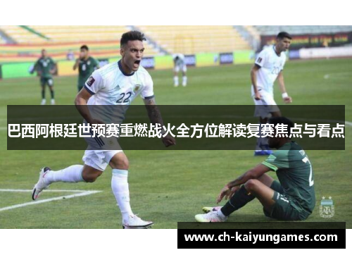巴西阿根廷世预赛重燃战火全方位解读复赛焦点与看点