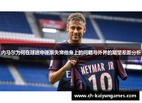 内马尔为何在球迷中逐渐失宠他身上的问题与外界的期望差距分析