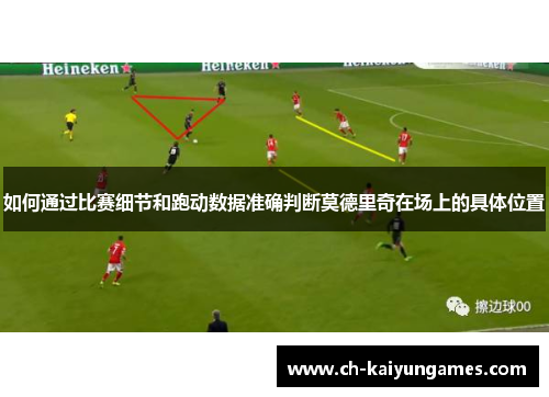 如何通过比赛细节和跑动数据准确判断莫德里奇在场上的具体位置