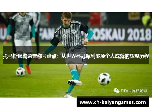 托马斯穆勒荣誉称号盘点：从世界杯冠军到多项个人成就的辉煌历程