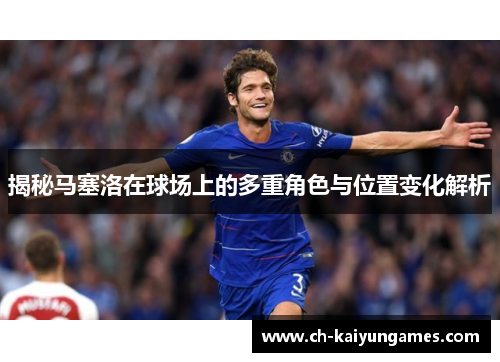 揭秘马塞洛在球场上的多重角色与位置变化解析