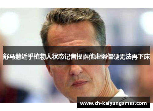 舒马赫近乎植物人状态记者揭露他虚弱僵硬无法再下床