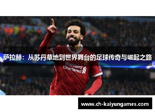萨拉赫:从苏丹草地到世界舞台的足球传奇与崛起之路