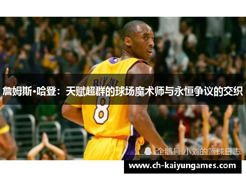 詹姆斯·哈登:天赋超群的球场魔术师与永恒争议的交织 詹姆斯·哈登:天赋超群的球场魔术师与永恒争议的交织