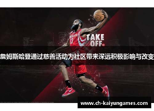 詹姆斯哈登通过慈善活动为社区带来深远积极影响与改变 詹姆斯哈登通过慈善活动为社区带来深远积极影响与改变