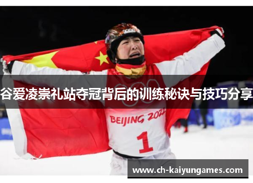 谷爱凌崇礼站夺冠背后的训练秘诀与技巧分享 谷爱凌崇礼站夺冠背后的训练秘诀与技巧分享