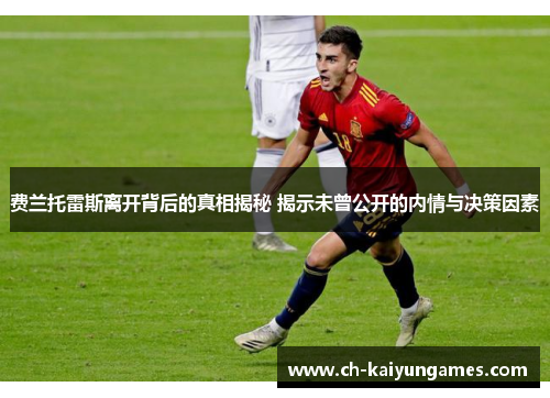 费兰托雷斯离开背后的真相揭秘 揭示未曾公开的内情与决策因素 费兰托雷斯离开背后的真相揭秘 揭示未曾公开的内情与决策因素