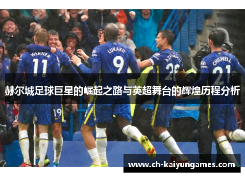 赫尔城足球巨星的崛起之路与英超舞台的辉煌历程分析 赫尔城足球巨星的崛起之路与英超舞台的辉煌历程分析
