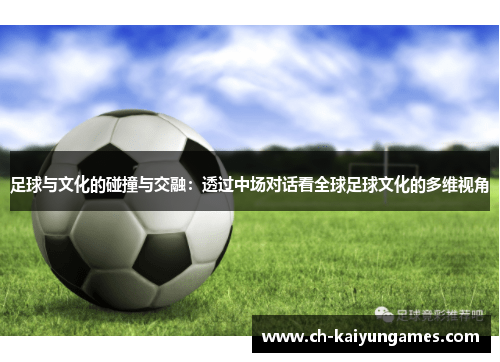 足球与文化的碰撞与交融：透过中场对话看全球足球文化的多维视角