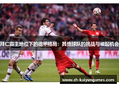 拜仁霸主地位下的德甲格局：其他球队的挑战与崛起机会