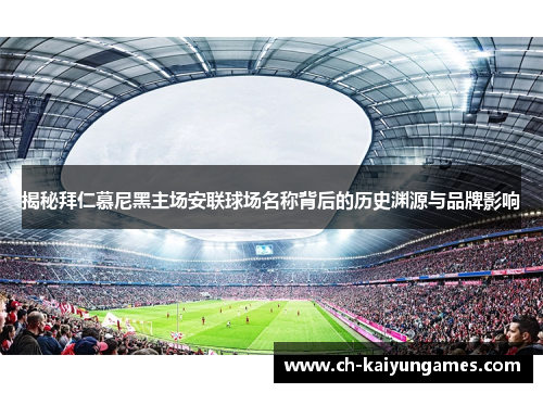 揭秘拜仁慕尼黑主场安联球场名称背后的历史渊源与品牌影响