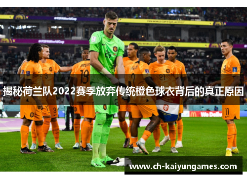 揭秘荷兰队2022赛季放弃传统橙色球衣背后的真正原因 揭秘荷兰队2022赛季放弃传统橙色球衣背后的真正原因