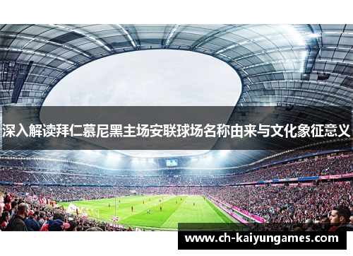 深入解读拜仁慕尼黑主场安联球场名称由来与文化象征意义