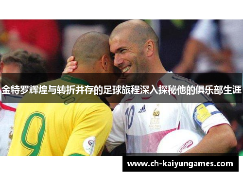 金特罗辉煌与转折并存的足球旅程深入探秘他的俱乐部生涯